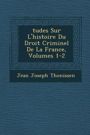 Cover of Tudes Sur L'Histoire Du Droit Criminel de La France, Volumes 1-2