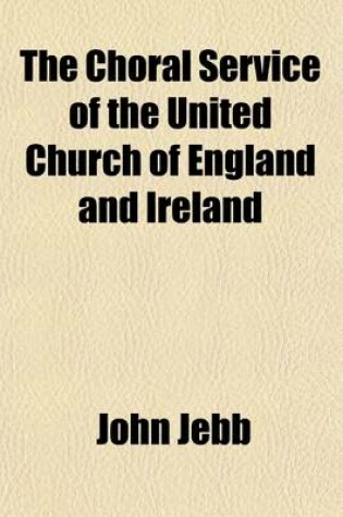 Cover of The Choral Service of the United Church of England and Ireland, Being an Enquiry Into the Liturgical System of the Cathedral and Collegiate Foundations of the Anglican Communion; Being an Enquiry Into the Liturgical System of the Cathedral and Collegiate Found