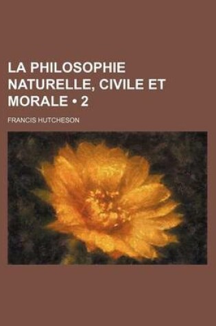 Cover of La Philosophie Naturelle, Civile Et Morale (2)