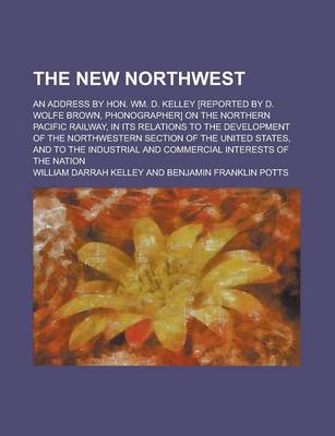 Book cover for The New Northwest; An Address by Hon. Wm. D. Kelley [Reported by D. Wolfe Brown, Phonographer] on the Northern Pacific Railway, in Its Relations to the Development of the Northwestern Section of the United States, and to the Industrial