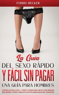 Book cover for La Guia del Sexo Rapido y Facil sin Pagar. Una Guia para Hombres