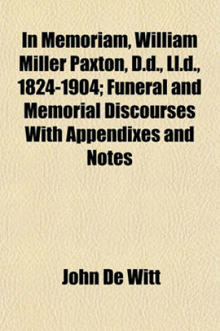 Cover of In Memoriam, William Miller Paxton, D.D., LL.D., 1824-1904; Funeral and Memorial Discourses with Appendixes and Notes