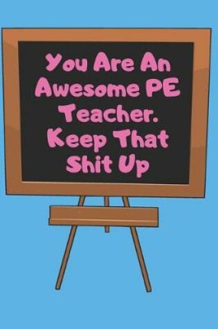 Cover of You Are An Awesome PE Teacher. Keep That PE Shit Up