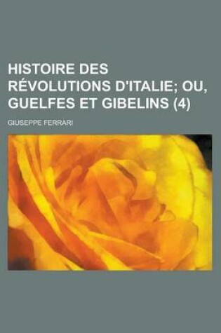 Cover of Histoire Des Revolutions D'Italie (4); Ou, Guelfes Et Gibelins