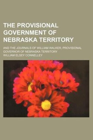 Cover of The Provisional Government of Nebraska Territory (Volume 8); And the Journals of William Walker, Provisional Governor of Nebraska Territory