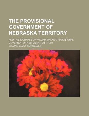 Book cover for The Provisional Government of Nebraska Territory (Volume 8); And the Journals of William Walker, Provisional Governor of Nebraska Territory