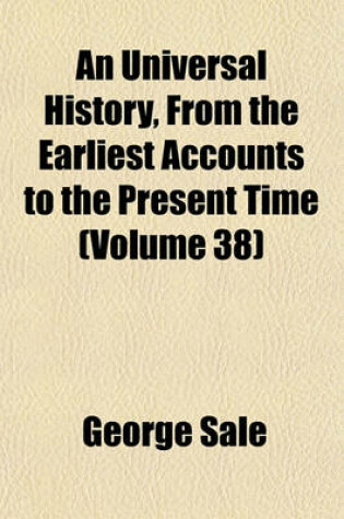 Cover of An Universal History, from the Earliest Accounts to the Present Time (Volume 38)