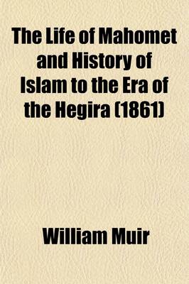 Book cover for The Life of Mahomet and History of Islam, to the Era of the Hegira Volume 3; With Introductory Chapters on the Original Sources for the Biography of M