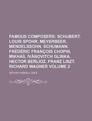 Book cover for Famous Composers Volume 2; Schubert. Louis Spohr. Meyerbeer. Mendelssohn. Schumann. Frederic Francois Chopin. Mikhail Ivanovitch Glinka. Hector Berlioz. Franz Liszt. Richard Wagner