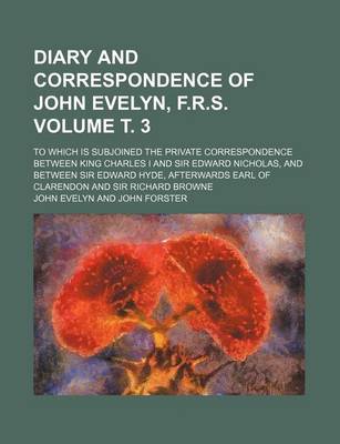 Book cover for Diary and Correspondence of John Evelyn, F.R.S; To Which Is Subjoined the Private Correspondence Between King Charles I and Sir Edward Nicholas, and Between Sir Edward Hyde, Afterwards Earl of Clarendon and Sir Richard Browne Volume . 3