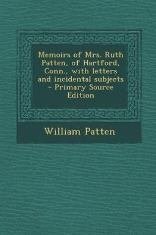 Cover of Memoirs of Mrs. Ruth Patten, of Hartford, Conn., with Letters and Incidental Subjects - Primary Source Edition