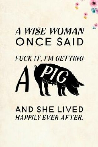 Cover of A wise Woman Once Said Fuck it, I'm Getting a Pig And She Lived Happily Ever After.