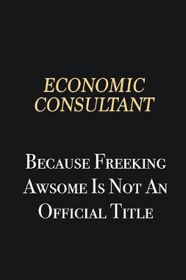 Book cover for Economic Consultant Because Freeking Awsome is not an official title