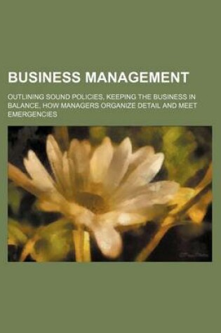 Cover of Business Management; Outlining Sound Policies, Keeping the Business in Balance, How Managers Organize Detail and Meet Emergencies