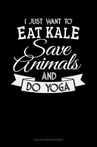 Cover of I Just Want to Eat Kale, Save Animals and Do Yoga