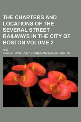 Cover of The Charters and Locations of the Several Street Railways in the City of Boston Volume 2; 1869