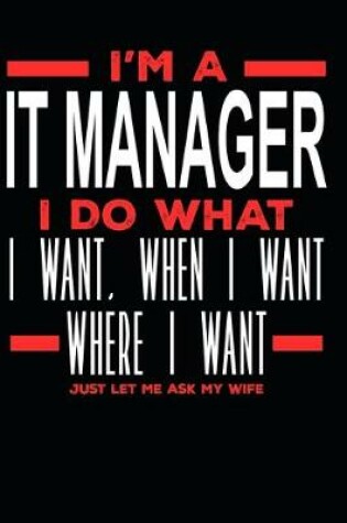 Cover of I'm a IT Manager I Do What I Want, When I Want, Where I Want. Just Let Me Ask My Wife