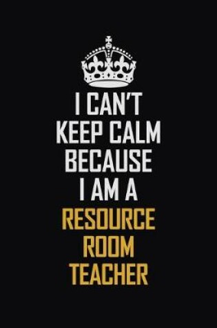 Cover of I Can't Keep Calm Because I Am A Resource Room Teacher