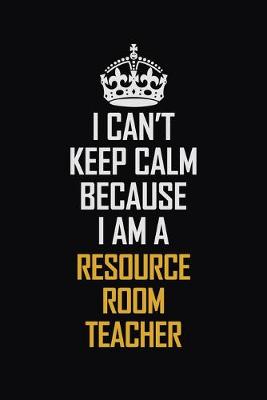 Book cover for I Can't Keep Calm Because I Am A Resource Room Teacher