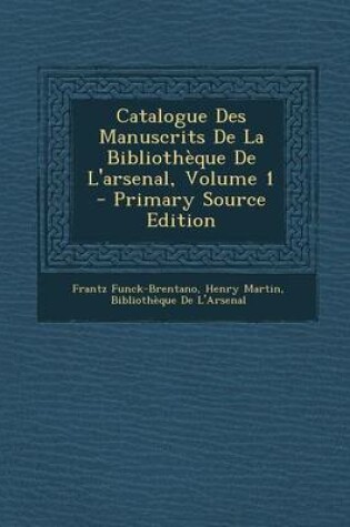 Cover of Catalogue Des Manuscrits de La Bibliotheque de L'Arsenal, Volume 1 (Primary Source)