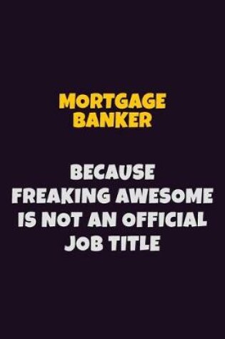 Cover of Mortgage banker, Because Freaking Awesome Is Not An Official Job Title