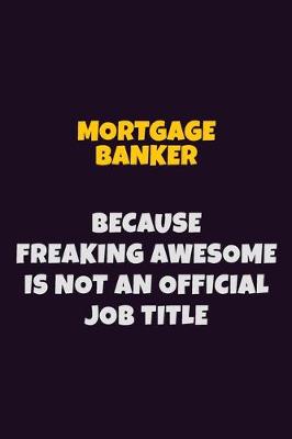 Book cover for Mortgage banker, Because Freaking Awesome Is Not An Official Job Title