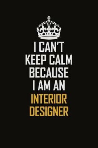 Cover of I Can't Keep Calm Because I Am An Interior Designer
