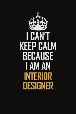 Book cover for I Can't Keep Calm Because I Am An Interior Designer