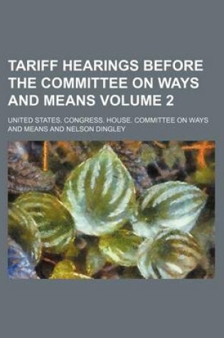 Cover of Tariff Hearings Before the Committee on Ways and Means Volume 2