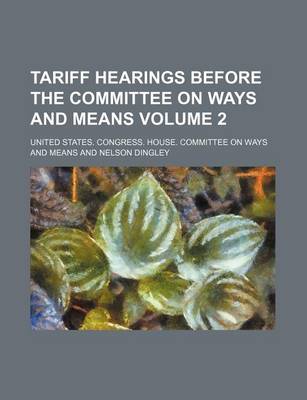 Book cover for Tariff Hearings Before the Committee on Ways and Means Volume 2