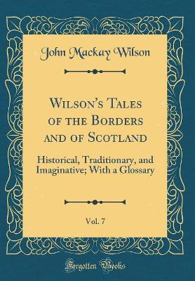 Book cover for Wilson's Tales of the Borders and of Scotland, Vol. 7: Historical, Traditionary, and Imaginative; With a Glossary (Classic Reprint)