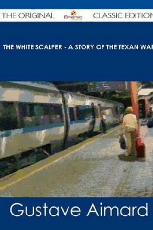 Cover of The White Scalper - A Story of the Texan War - The Original Classic Edition