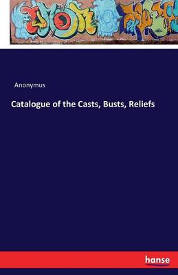 Book cover for Catalogue of the Casts, Busts, Reliefs