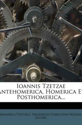 Cover of Ioannis Tzetzae Antehomerica, Homerica Et Posthomerica...