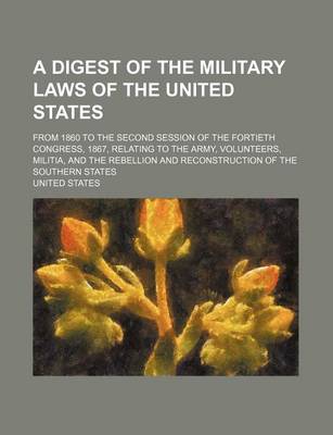 Book cover for A Digest of the Military Laws of the United States; From 1860 to the Second Session of the Fortieth Congress, 1867, Relating to the Army, Volunteers