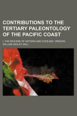 Cover of Contributions to the Tertiary Paleontology of the Pacific Coast; I. the Miocene of Astoria and Coos Bay, Oregon