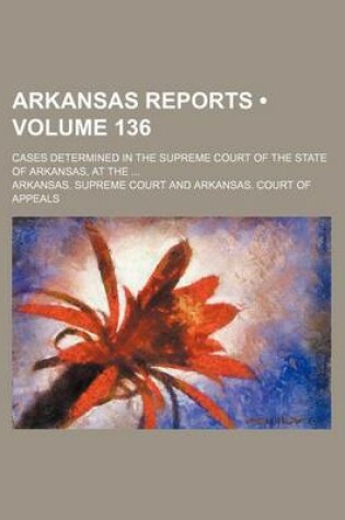 Cover of Arkansas Reports (Volume 136); Cases Determined in the Supreme Court of the State of Arkansas, at the