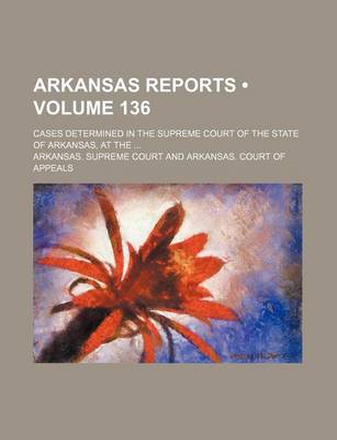 Book cover for Arkansas Reports (Volume 136); Cases Determined in the Supreme Court of the State of Arkansas, at the