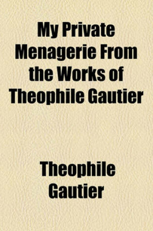 Cover of My Private Menagerie from the Works of Theophile Gautier