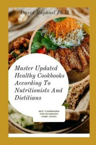 Cover of Master Updated Healthy Cookbooks According To Nutritionists And Dietitians
