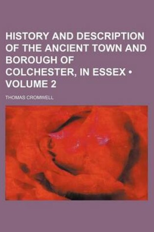 Cover of History and Description of the Ancient Town and Borough of Colchester, in Essex (Volume 2)