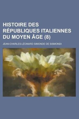 Cover of Histoire Des Republiques Italiennes Du Moyen Age (8)