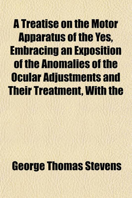 Book cover for A Treatise on the Motor Apparatus of the Yes, Embracing an Exposition of the Anomalies of the Ocular Adjustments and Their Treatment, with the