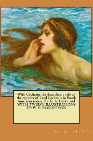 Cover of With Cochrane the dauntless; a tale of the exploits of Lord Cochrane in South American waters. By