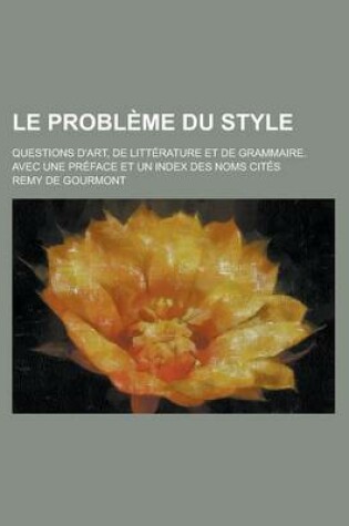 Cover of Le Probleme Du Style; Questions D'Art, de Litterature Et de Grammaire. Avec Une Preface Et Un Index Des Noms Cites