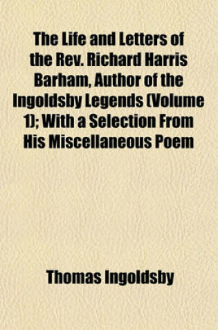 Cover of The Life and Letters of the REV. Richard Harris Barham, Author of the Ingoldsby Legends (Volume 1); With a Selection from His Miscellaneous Poem