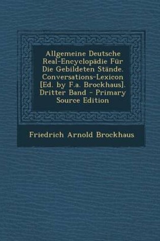 Cover of Allgemeine Deutsche Real-Encyclopadie Fur Die Gebildeten Stande. Conversations-Lexicon [Ed. by F.A. Brockhaus]. Dritter Band - Primary Source Edition