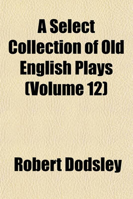 Book cover for A Select Collection of Old English Plays (Volume 12)