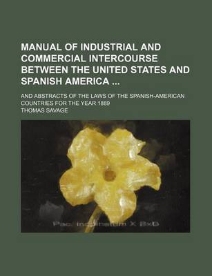 Book cover for Manual of Industrial and Commercial Intercourse Between the United States and Spanish America; And Abstracts of the Laws of the Spanish-American Countries for the Year 1889