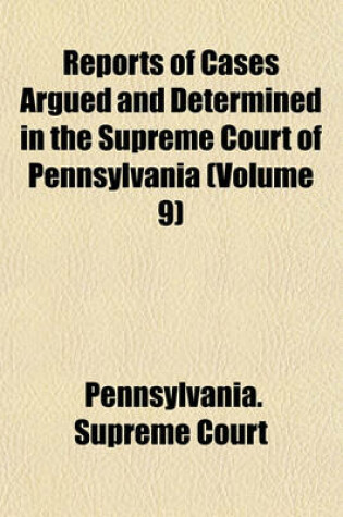 Cover of Reports of Cases Argued and Determined in the Supreme Court of Pennsylvania (Volume 9)